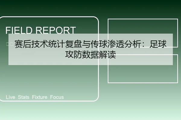 赛后技术统计复盘与传球渗透分析：足球攻防数据解读